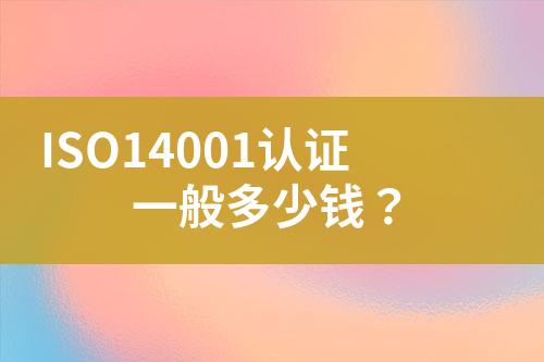 ISO14001認(rèn)證一般多少錢？