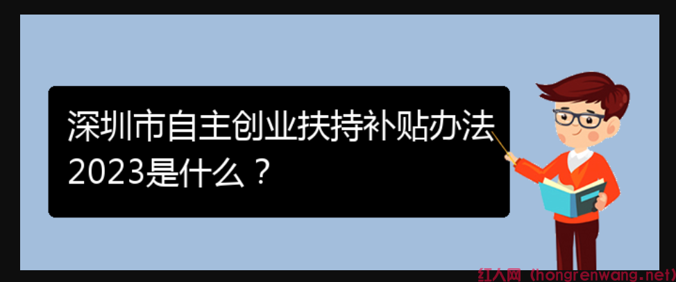 深圳市自主創(chuàng)業(yè)扶持補貼辦法2023是什么？