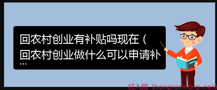 回農(nóng)村創(chuàng)業(yè)有補(bǔ)貼嗎現(xiàn)在（ 回農(nóng)村創(chuàng)業(yè)做什么可以申請補(bǔ)貼）