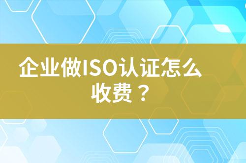 企業(yè)做ISO認(rèn)證怎么收費(fèi)？