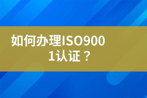 如何辦理ISO9001認(rèn)證？