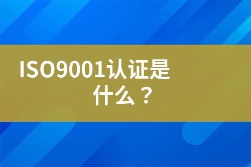 ISO9001認證是什么？