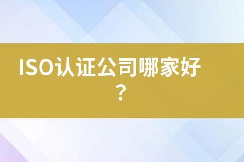 ISO認(rèn)證公司哪家好？