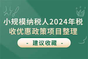 小規(guī)模納稅人2024年稅收優(yōu)惠政策項(xiàng)目整理!會(huì)計(jì)人「收藏」必備