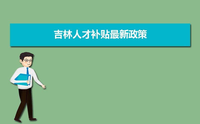 吉林人才補貼最新政策,博士碩士本科申請方法