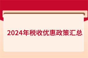 2024年稅收優(yōu)惠政策匯總！含增值稅、所得稅、印花稅、進出口…