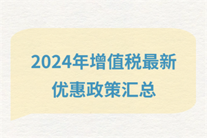 2024增值稅最新優(yōu)惠政策匯總？快看有哪些政策減免